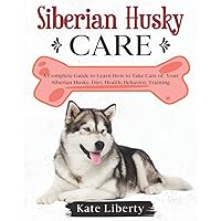 Siberian Husky Care: A Complete Guide to Learn How to Take Care of Your Siberian Husky. Health, Behavior, Training (Dog Care Collection)