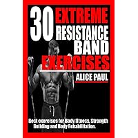 30 EXTREME RESISTANCE BAND EXERCISES: Best Exercises for Body fitness, Strength training, and Body Rehabilitation. 30 EXTREME RESISTANCE BAND EXERCISES: Best Exercises for Body fitness, Strength training, and Body Rehabilitation. Paperback Kindle