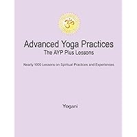 Advanced Yoga Practices - The AYP Plus Lessons: Nearly 1000 Lessons on Spiritual Practices and Experiences (AYP Easy Lessons Series Book 4) Advanced Yoga Practices - The AYP Plus Lessons: Nearly 1000 Lessons on Spiritual Practices and Experiences (AYP Easy Lessons Series Book 4) Kindle