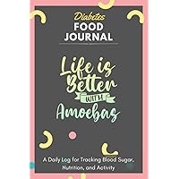 Diabetes Food Journal - Life Is Better With Amoebas: A Daily Log for Tracking Blood Sugar, Nutrition, and Activity. Record Your Glucose levels before ... Tracking Journal with Notes, Stay Organized!