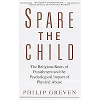 Spare the Child: The Religious Roots of Punishment and the Psychological Impact of Physical Abuse Spare the Child: The Religious Roots of Punishment and the Psychological Impact of Physical Abuse Paperback Kindle Hardcover