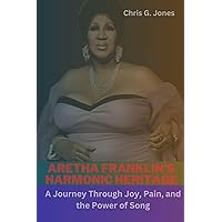 ARETHA FRANKLIN'S HARMONIC HERITAGE: A Journey Through Joy, Pain, and the Power of Song ARETHA FRANKLIN'S HARMONIC HERITAGE: A Journey Through Joy, Pain, and the Power of Song Kindle Paperback