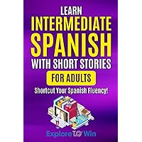 Learn Intermediate Spanish with Short Stories for Adults: Shortcut Your Spanish Fluency! (Learn Spanish for Adults) Learn Intermediate Spanish with Short Stories for Adults: Shortcut Your Spanish Fluency! (Learn Spanish for Adults) Paperback Kindle