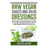 Raw Vegan Sauces and Salad Dressings: Delicious and Nutritious Sauce and Salad Dressing Recipes. Raw Vegan Sauces and Salad Dressings: Delicious and Nutritious Sauce and Salad Dressing Recipes. Paperback Kindle
