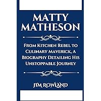 MATTY MATHESON: From Kitchen Rebel to Culinary Maverick, A Biography Detailing His Unstoppable Journey MATTY MATHESON: From Kitchen Rebel to Culinary Maverick, A Biography Detailing His Unstoppable Journey Kindle Paperback