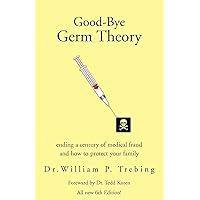 Good-Bye Germ Theory: ending a century of medical fraud Good-Bye Germ Theory: ending a century of medical fraud Paperback Audible Audiobook Kindle