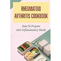 Rheumatoid Arthritis Cookbook: How To Prepare Anti-Inflammatory Meals