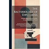 The Bacteriology of Diphtheria: Including Sections On the History, Epidemiology and Pathology of the Disease, the Mortality Caused by It, the Toxins and Antitoxins and the Serum Disease The Bacteriology of Diphtheria: Including Sections On the History, Epidemiology and Pathology of the Disease, the Mortality Caused by It, the Toxins and Antitoxins and the Serum Disease Hardcover Paperback