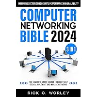 Computer Networking Bible: [3 in 1] The Complete Crash Course to Effectively Design, Implement and Manage Networks. Including Sections on Security, Performance and Scalability