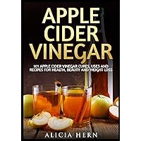 Apple Cider Vinegar: 101 Apple Cider Vinegar Cures, Uses And Recipes For Health, Beauty And Weight Loss (Apple Cider Vinegar Book) Apple Cider Vinegar: 101 Apple Cider Vinegar Cures, Uses And Recipes For Health, Beauty And Weight Loss (Apple Cider Vinegar Book) Paperback Kindle