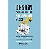 Design Your Own Website With WordPress: The ultimate, step-by-step, beginner's guide to a full-featured WordPress website for small business, coaches, authors & bloggers
