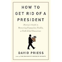 How to Get Rid of a President: History's Guide to Removing Unpopular, Unable, or Unfit Chief Executives How to Get Rid of a President: History's Guide to Removing Unpopular, Unable, or Unfit Chief Executives Hardcover Audible Audiobook Kindle Paperback Audio CD