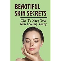 Beautiful Skin Secrets: Tips To Keep Your Skin Looking Young