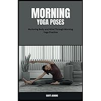 Morning Yoga Poses: Nurturing Body and Mind Through Morning Yoga Practice Morning Yoga Poses: Nurturing Body and Mind Through Morning Yoga Practice Paperback
