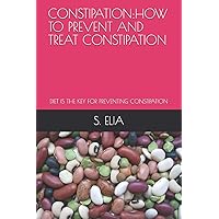 CONSTIPATION:HOW TO PREVENT AND TREAT CONSTIPATION: DIET IS THE KEY FOR PREVENTING CONSTIPATION CONSTIPATION:HOW TO PREVENT AND TREAT CONSTIPATION: DIET IS THE KEY FOR PREVENTING CONSTIPATION Paperback