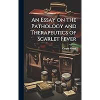An Essay on the Pathology and Therapeutics of Scarlet Fever An Essay on the Pathology and Therapeutics of Scarlet Fever Hardcover Kindle Paperback