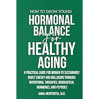 HOW TO GROW YOUNG: HORMONAL BALANCE FOR HEALTHY AGING: A PRACTICAL GUIDE FOR WOMEN TO SUSTAINABLY BOOST ENERGY AND WELLBEING THROUGH NUTRITIONAL THERAPIES, BIOIDENTICAL HORMONES, AND PEPTIDES HOW TO GROW YOUNG: HORMONAL BALANCE FOR HEALTHY AGING: A PRACTICAL GUIDE FOR WOMEN TO SUSTAINABLY BOOST ENERGY AND WELLBEING THROUGH NUTRITIONAL THERAPIES, BIOIDENTICAL HORMONES, AND PEPTIDES Hardcover Kindle