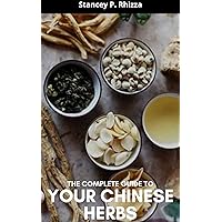 THE COMPLETE GUIDE TO YOUR CHINESE HERBS THE COMPLETE GUIDE TO YOUR CHINESE HERBS Kindle Paperback