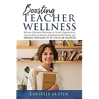 Boosting Teacher Wellness: Reframe Classroom Challenges as Growth Opportunities, Improve Physical, Mental, and Emotional Well-Being, and Enhance Your Quality of Life as An Educator