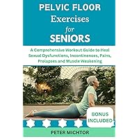 Pelvic Floor Exercises for Seniors: A Comprehensive Workout Guide to Heal Sexual Dysfunctions, Incontinences, Pains, Prolapses and Muscle Weakening Pelvic Floor Exercises for Seniors: A Comprehensive Workout Guide to Heal Sexual Dysfunctions, Incontinences, Pains, Prolapses and Muscle Weakening Paperback Kindle