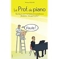 Le Prof. de piano: Quelques commentaires d’un professeur de piano très... particulier ! (French Edition)