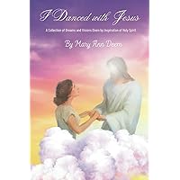 I Danced With Jesus: A Collection of Dreams and Visions Given by Inspiration of Holy Spirit I Danced With Jesus: A Collection of Dreams and Visions Given by Inspiration of Holy Spirit Paperback Kindle