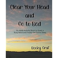 Clear Your Head and Go to Bed: An Adult Activity Book to Quiet a Busy Mind and Finally Get Some Sleep Clear Your Head and Go to Bed: An Adult Activity Book to Quiet a Busy Mind and Finally Get Some Sleep Paperback