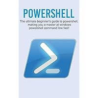 Powershell: The ultimate beginner's guide to Powershell, making you a master at Windows Powershell command line fast! Powershell: The ultimate beginner's guide to Powershell, making you a master at Windows Powershell command line fast! Hardcover Paperback