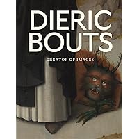 Dieric Bouts: Creator of Images Dieric Bouts: Creator of Images Hardcover
