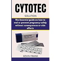 CYTOTEC SOLUTION: The Essential guide on how to end or prevent pregnancy safely without consequences or side effects