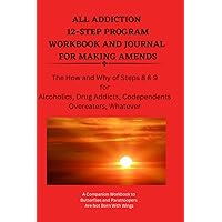 ALL ADDICTION 12-STEP PROGRAM WORKBOOK AND JOURNAL FOR MAKING AMENDS: The How and Why of Steps 8 & 9 for Alcoholics, Drug Addicts, Codependents, Overeaters, Whatever