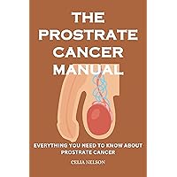 THE PROSTRATE CANCER MANUAL: EVERYTHING YOU NEED TO KNOW ABOUT PROSTRATE CANCER THE PROSTRATE CANCER MANUAL: EVERYTHING YOU NEED TO KNOW ABOUT PROSTRATE CANCER Kindle Paperback
