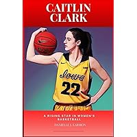 Caitlin Clark: A Rising Star in Women's Basketball Caitlin Clark: A Rising Star in Women's Basketball Kindle Paperback