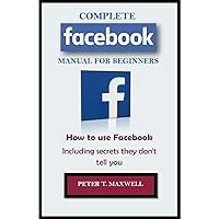 COMPLETE Facebook MANUAL FOR BEGINNERS: How to use Facebook Including secrets they don't tell you COMPLETE Facebook MANUAL FOR BEGINNERS: How to use Facebook Including secrets they don't tell you Kindle Paperback