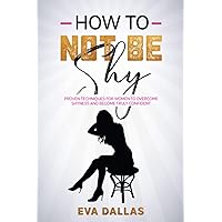 How To Not Be Shy: PROVEN TECHNIQUES FOR WOMEN TO OVERCOME SHYNESS AND BECOME TRULY CONFIDENT How To Not Be Shy: PROVEN TECHNIQUES FOR WOMEN TO OVERCOME SHYNESS AND BECOME TRULY CONFIDENT Paperback Kindle