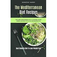 The Mediterranean Diet Recipes: Start Living The Mediterranean Lifestyle To Lose Weight, Balance Hormones And Reinvent Your Life For A New And Improved You (Best Diabetic Diet To Lose Weight Fast)