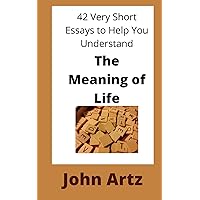 The Meaning of Life: 42 Very Short Essays to Help You Think, Just a Little More Deeply, About the Meaning of Life
