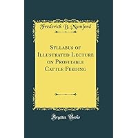 Syllabus of Illustrated Lecture on Profitable Cattle Feeding (Classic Reprint) Syllabus of Illustrated Lecture on Profitable Cattle Feeding (Classic Reprint) Hardcover Paperback