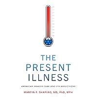 The Present Illness: American Health Care and Its Afflictions The Present Illness: American Health Care and Its Afflictions Paperback Kindle