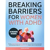 Breaking Barriers for Women with ADHD: Reveal Your Hidden Talents and End Daily Distractions and Mess | Custom Solutions to Thrive in Love, Work, Health and Beyond