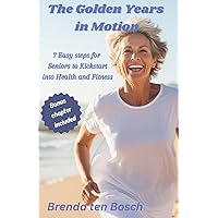 The Golden Years in Motion: 7 Easy Steps for Seniors to Kickstart into Health and Fitness The Golden Years in Motion: 7 Easy Steps for Seniors to Kickstart into Health and Fitness Paperback Kindle