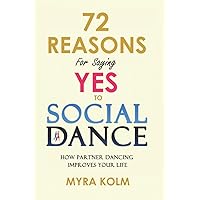 72 Reasons For Saying YES TO SOCIAL DANCE: How Partner Dancing Improves Your Life (Social Dance Discovery)