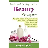 Natural & Organic Beauty Recipes - A Complete Guide on Making Your Own Facial Masks, Toners, Lotions, Moisturizers, & Scrubs at Home with Simple & Easy Organic Skin Care Recipes Natural & Organic Beauty Recipes - A Complete Guide on Making Your Own Facial Masks, Toners, Lotions, Moisturizers, & Scrubs at Home with Simple & Easy Organic Skin Care Recipes Paperback Kindle Mass Market Paperback