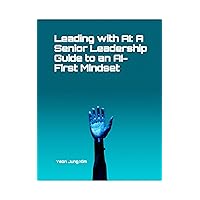 Leading with AI: A Senior Leadership Guide to an AI-First Mindset Leading with AI: A Senior Leadership Guide to an AI-First Mindset Kindle