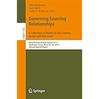 Governing Sourcing Relationships. A Collection of Studies at the Country, Sector and Firm Level: 8th Global Sourcing Workshop 2014, Val d'Isere, France, ... Business Information Processing Book 195) Governing Sourcing Relationships. A Collection of Studies at the Country, Sector and Firm Level: 8th Global Sourcing Workshop 2014, Val d'Isere, France, ... Business Information Processing Book 195) Kindle Paperback