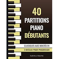 40 Partitions Piano Débutants - Classiques avec doigtés en 3 niveaux pour progresser: Morceaux faciles et simplifiés de Bach, Chopin, Beethoven etc. (French Edition)