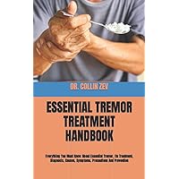 ESSENTIAL TREMOR TREATMENT HANDBOOK: Everything You Must Know About Essential Tremor, Its Treatment, Diagnosis, Causes, Symptoms, Precautions And Prevention ESSENTIAL TREMOR TREATMENT HANDBOOK: Everything You Must Know About Essential Tremor, Its Treatment, Diagnosis, Causes, Symptoms, Precautions And Prevention Paperback Kindle