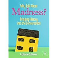 Why Talk About Madness?: Bringing History into the Conversation (Mental Health in Historical Perspective) Why Talk About Madness?: Bringing History into the Conversation (Mental Health in Historical Perspective) Kindle Paperback