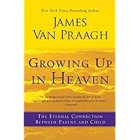 Growing Up in Heaven: The Eternal Connection Between Parent and Child Growing Up in Heaven: The Eternal Connection Between Parent and Child Paperback Audible Audiobook Kindle Hardcover