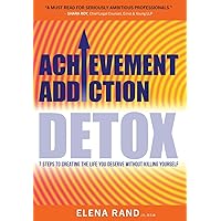 Achievement Addiction DETOX: 7 Steps To Creating The Life You Deserve Without Killing Yourself Achievement Addiction DETOX: 7 Steps To Creating The Life You Deserve Without Killing Yourself Hardcover Kindle